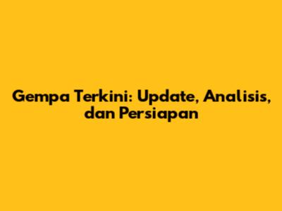 Gempa Terkini: Update, Analisis, dan Persiapan