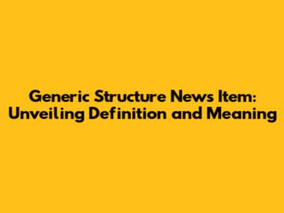 Generic Structure News Item: Unveiling Definition and Meaning