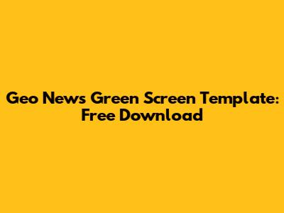 Geo News Green Screen Template: Free Download