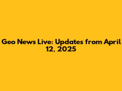 Geo News Live: Updates from April 12, 2025