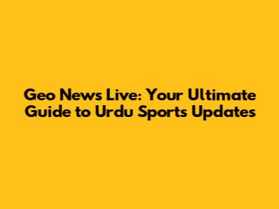 Geo News Live: Your Ultimate Guide to Urdu Sports Updates
