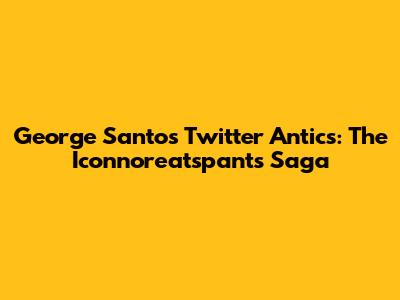 George Santos' Twitter Antics: The Iconnoreatspants Saga