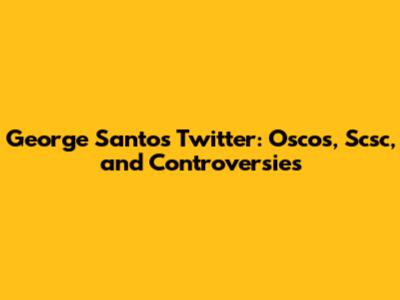 George Santos Twitter: Oscos, Scsc, and Controversies
