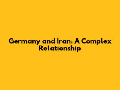 Germany and Iran: A Complex Relationship