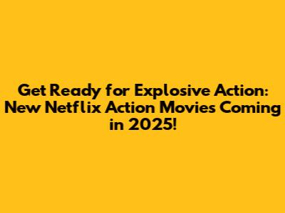 Get Ready for Explosive Action: New Netflix Action Movies Coming in 2025!
