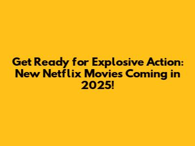 Get Ready for Explosive Action: New Netflix Movies Coming in 2025!