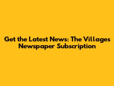 Get the Latest News: The Villages Newspaper Subscription