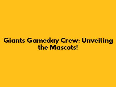 Giants' Gameday Crew: Unveiling the Mascots!