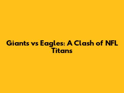 Giants vs Eagles: A Clash of NFL Titans