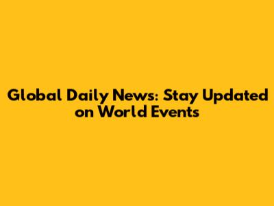 Global Daily News: Stay Updated on World Events