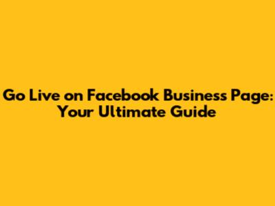 Go Live on Facebook Business Page: Your Ultimate Guide