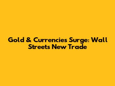 Gold & Currencies Surge: Wall Street's New Trade
