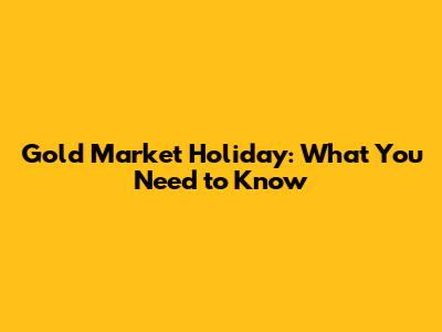 Gold Market Holiday: What You Need to Know