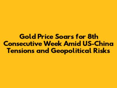 Gold Price Soars for 8th Consecutive Week Amid US-China Tensions and Geopolitical Risks