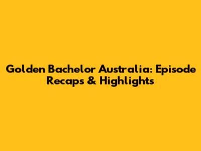 Golden Bachelor Australia: Episode Recaps & Highlights