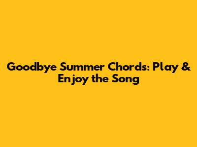 Goodbye Summer Chords: Play & Enjoy the Song