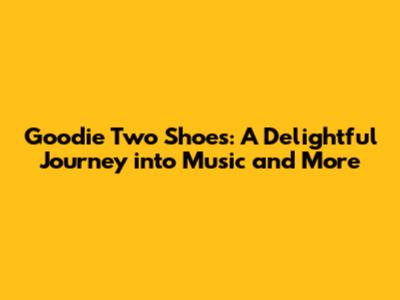 Goodie Two Shoes: A Delightful Journey into Music and More
