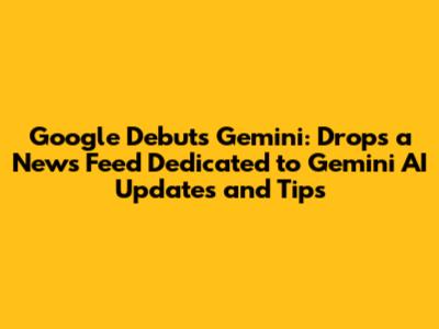 Google Debuts Gemini: Drops a News Feed Dedicated to Gemini AI Updates and Tips