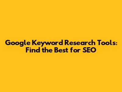 Google Keyword Research Tools: Find the Best for SEO