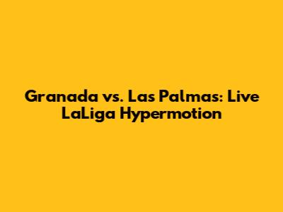 Granada vs. Las Palmas: Live LaLiga Hypermotion