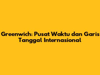 Greenwich: Pusat Waktu dan Garis Tanggal Internasional