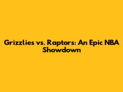 Grizzlies vs. Raptors: An Epic NBA Showdown
