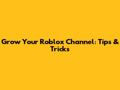 Grow Your Roblox Channel: Tips & Tricks
