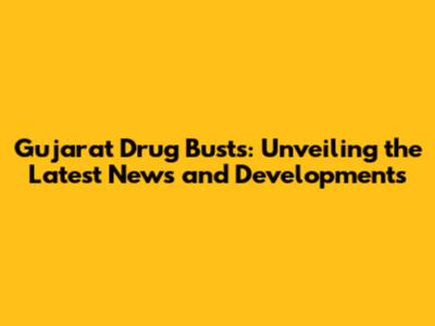 Gujarat Drug Busts: Unveiling the Latest News and Developments