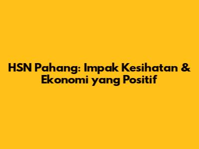 HSN Pahang: Impak Kesihatan & Ekonomi yang Positif