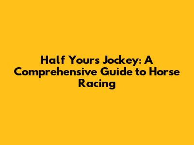 Half Yours Jockey: A Comprehensive Guide to Horse Racing