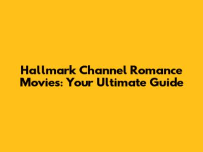 Hallmark Channel Romance Movies: Your Ultimate Guide