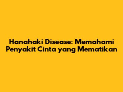 Hanahaki Disease: Memahami Penyakit Cinta yang Mematikan