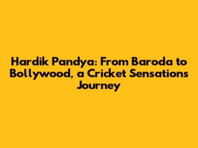 Hardik Pandya: From Baroda to Bollywood, a Cricket Sensation's Journey