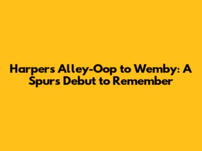 Harper's Alley-Oop to Wemby: A Spurs Debut to Remember