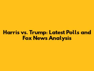 Harris vs. Trump: Latest Polls and Fox News Analysis