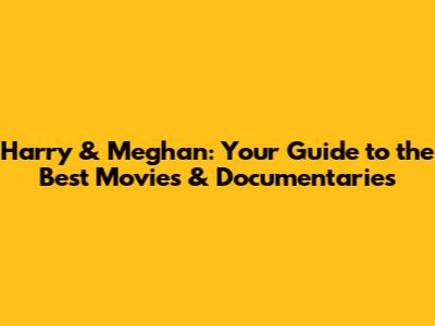 Harry & Meghan: Your Guide to the Best Movies & Documentaries