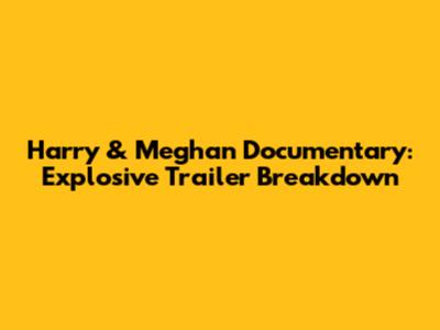 Harry & Meghan Documentary: Explosive Trailer Breakdown
