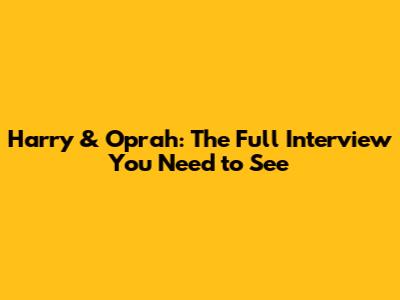Harry & Oprah: The Full Interview You Need to See