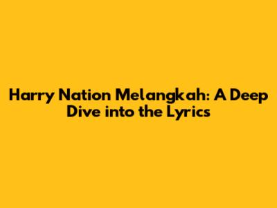 Harry Nation Melangkah: A Deep Dive into the Lyrics