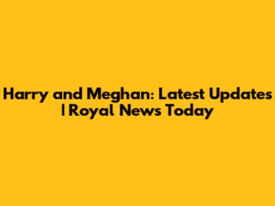 Harry and Meghan: Latest Updates | Royal News Today