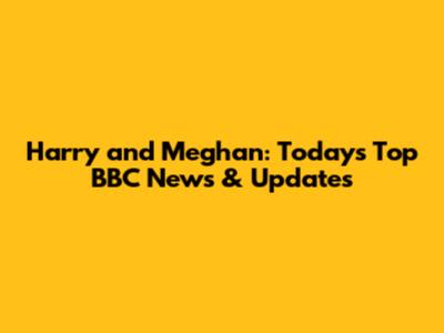 Harry and Meghan: Today's Top BBC News & Updates