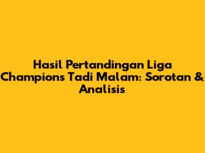Hasil Pertandingan Liga Champions Tadi Malam: Sorotan & Analisis