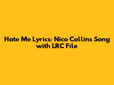 Hate Me Lyrics: Nico Collins Song with LRC File
