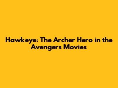 Hawkeye: The Archer Hero in the Avengers Movies