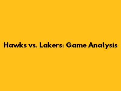 Hawks vs. Lakers: Game Analysis