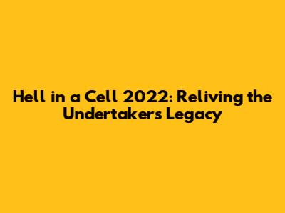 Hell in a Cell 2022: Reliving the Undertaker's Legacy