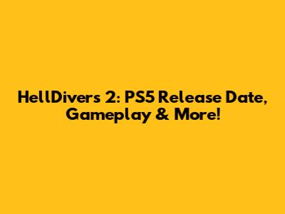 HellDivers 2: PS5 Release Date, Gameplay & More!