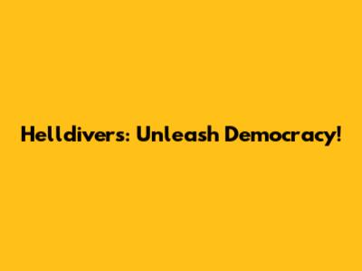 Helldivers: Unleash Democracy!