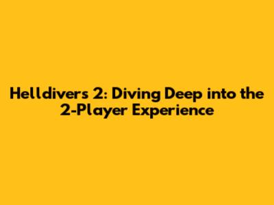 Helldivers 2: Diving Deep into the 2-Player Experience