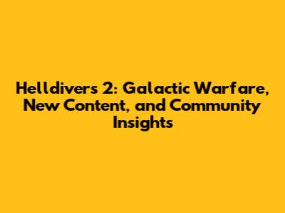 Helldivers 2: Galactic Warfare, New Content, and Community Insights